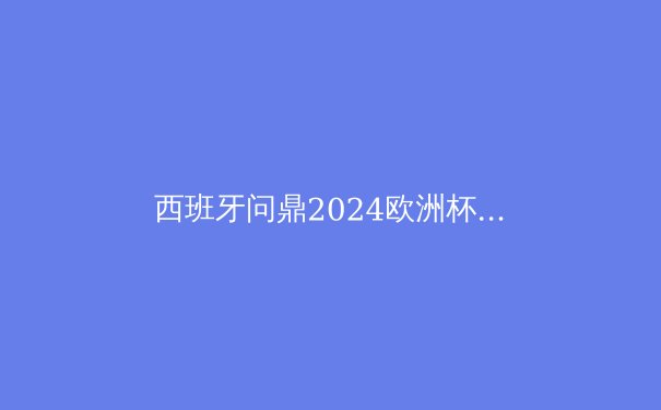 西班牙问鼎2024欧洲杯：青春风暴与传控复兴 - 3